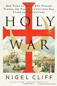 Holy War How Vasco da Gamas Epic Voyages Turned the Tide in a Centuries-Old Clash of Civilizations by Nigel Cliff