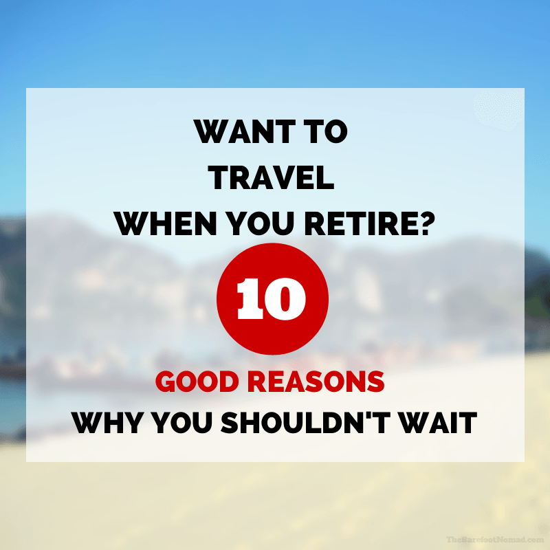 10 Good Reasons You Shouldn't Wait to Travel Until You Retire