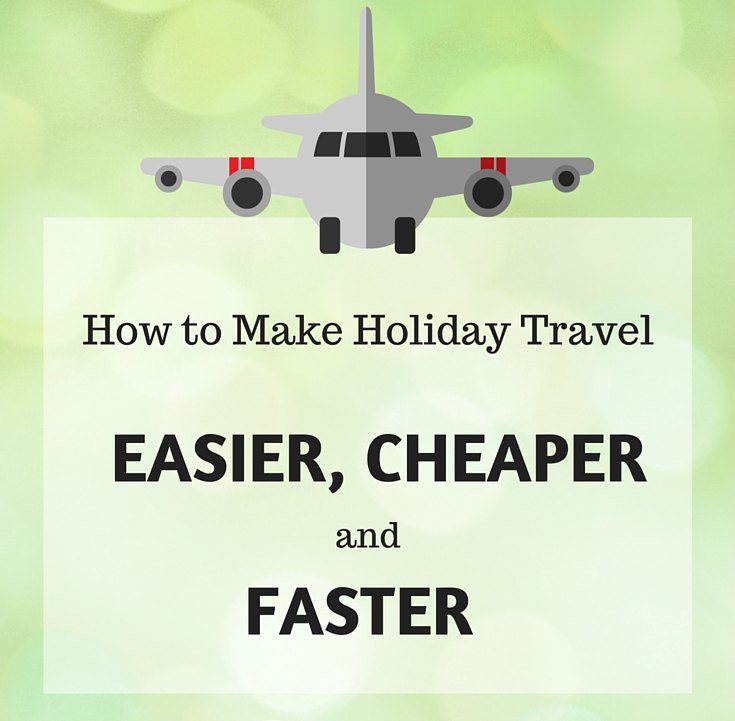 How to Make Holiday Travel Easier Cheaper and Faster