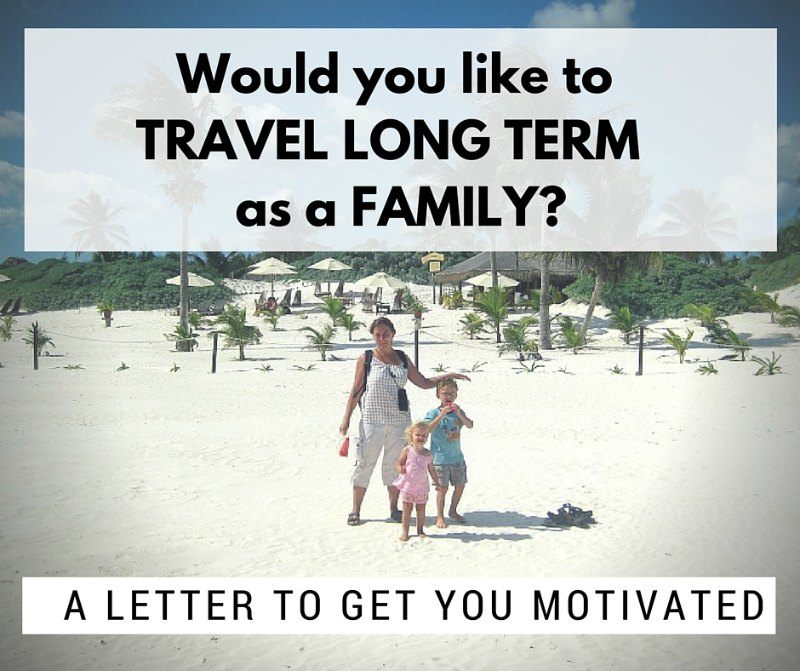 Would you like to travel long term as a family? A letter to get you motivated