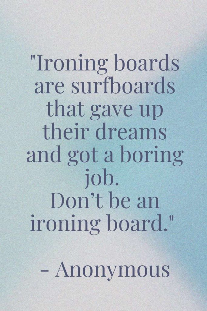 travel quote "Ironing boards are surfboards that gave up their dreams and got a boring job. Don’t be an ironing board." - Anonymous